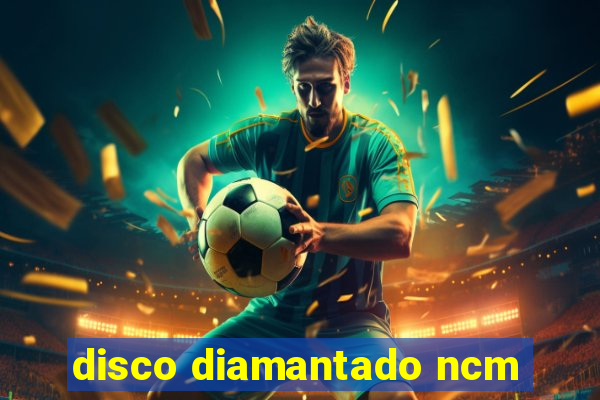 disco diamantado ncm